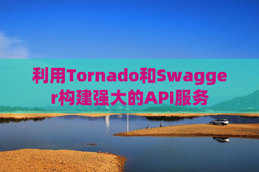 利用Tornado和Swagger构建强大的API服务